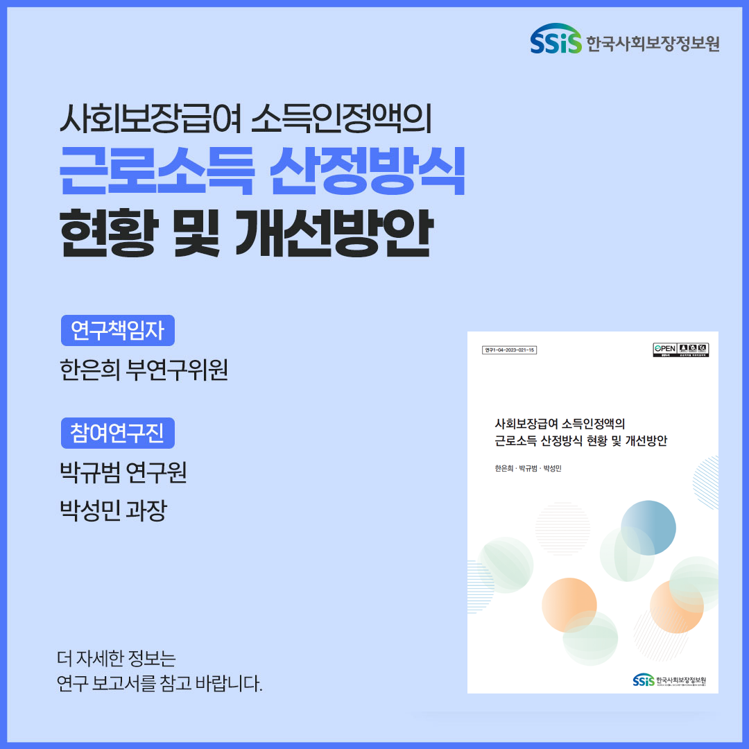 사회보장급여 소득인정액의 근로소득 산정방식 현황 및 개선방안, 연구책임자 한은희 연구위원, 참여연구진 박규범 연구원 박성민 과장, 더 자세한 정보는 연구보고서를 참고 바랍니다., 한국사회보장정보원