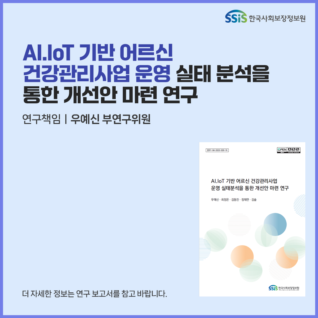 AI.IoT기반 어르신 건강관리사업 운영 실태분석을 통한 개선안 마련 연구, 연구책임 우예신 부연구위원. 더 자세한 정보는 연구 보고서를 참고 바랍니다.