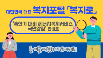 대한민국 대표 복지포털 「복지로」에서 '혹한기 대비 에너지복지서비스 국민알림' 서비스로 올 겨울 따뜻하게 보내세요!