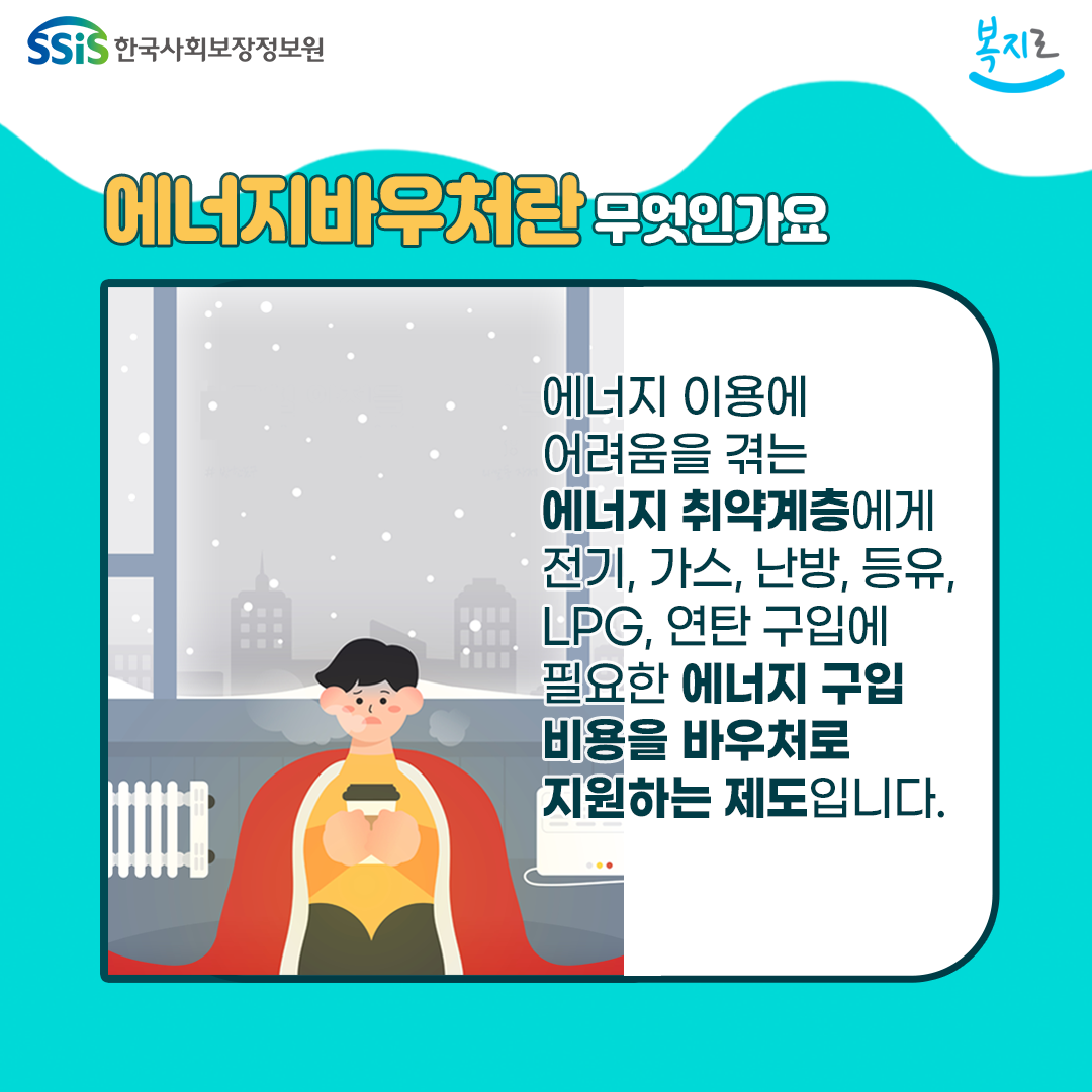 에너지바우처란 무엇인가요. 에너지 이용에 어려움을 겪는 에너지 취약계층에게 전기, 가스, 난방, 등유, LPG, 연탄 구입에 필요한 에너지 구입 비용을 바우처로 지원하는 제도입니다.