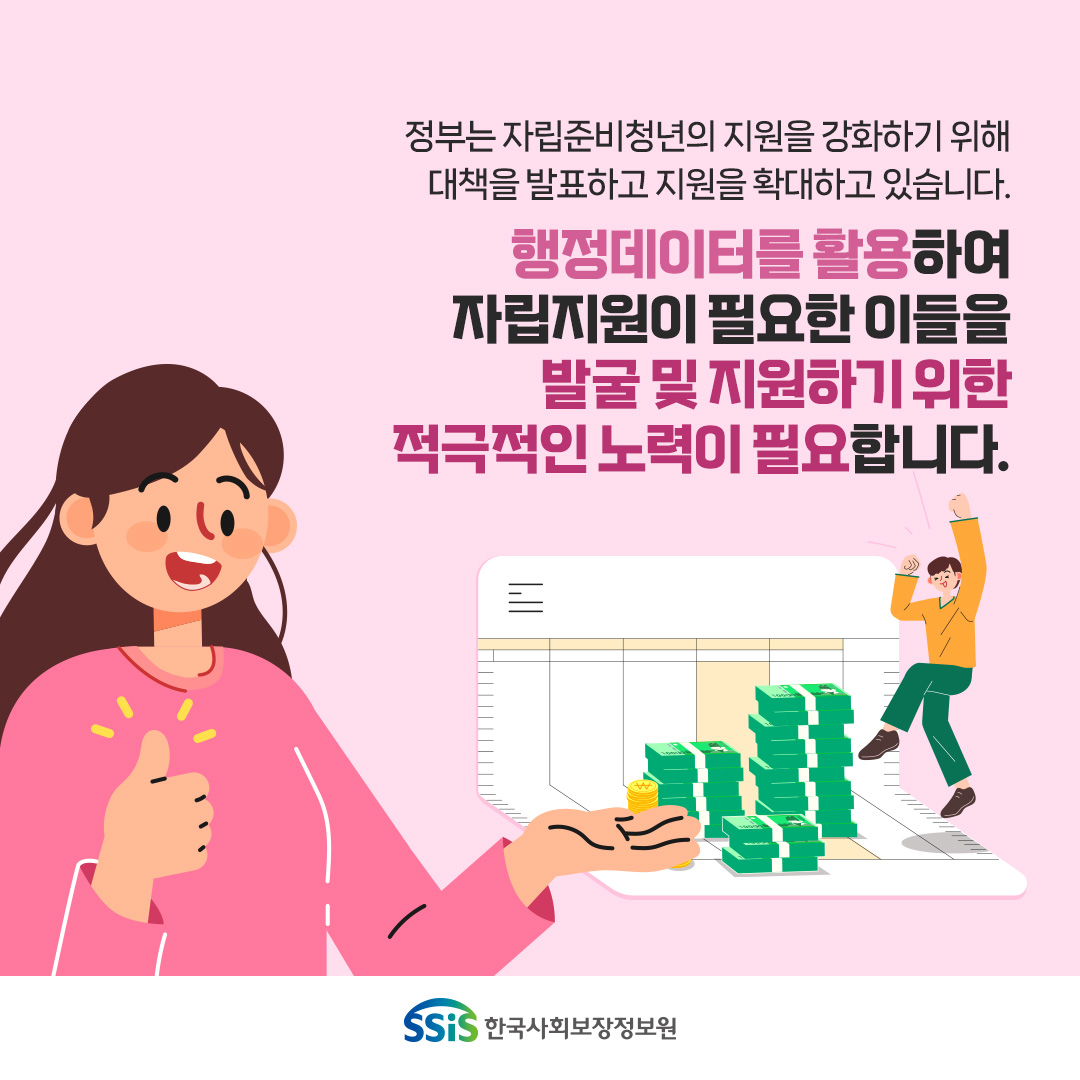 정부는 자립준비 청년의 지원을 강화하기 위해 대책을 발표하고 지원을 확대하고 있습니다. 행정데이터를 활용하여 자립지원이 필요한 이들을 발굴 및 지원하기 위한 적극적인 노력이 필요합니다. 한국사회보장정보원