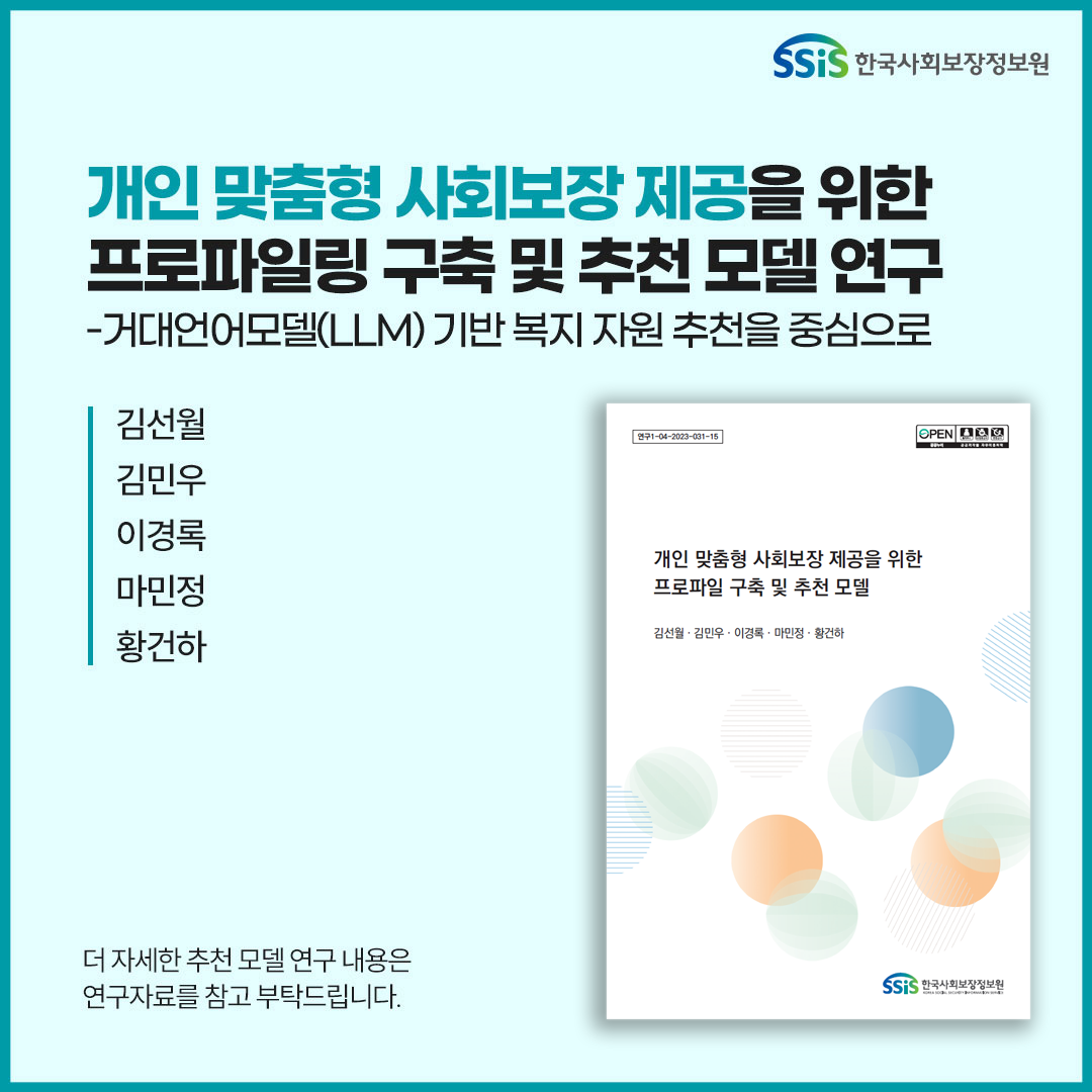 개인 맞춤형 사회보장 제공을 위한 프로프일링 구축 및 추천모델 연구-거대언어모델(LLM) 기반 복지자원 추천을 중심으로, 김선월 김민우 이경록 마민정 황건하, 더 자세한 추천 모델 연구 내용은 연구자료를 참고 부탁드립니다.