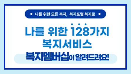 나를 위한 모든 복지, 복지포털 복지로. 나를 위한 128가지 복지서비스 복지멤버십이 알려드려요!