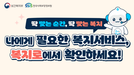 보건복지부 한국사회보장정보원 딱 맞는 순간 딱맞는 복지, 나에게 필요한 복지서비스 복지로에서 확인하세요!