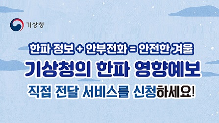기상청 한파 정보 + 안부전화 = 안전한 겨울 기상청의 한파 영향예보 직접 전달 서비스를 신청하세요!